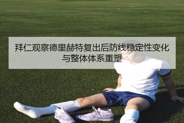 拜仁观察德里赫特复出后防线稳定性变化与整体体系重塑