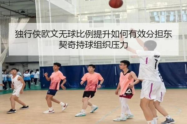 独行侠欧文无球比例提升如何有效分担东契奇持球组织压力