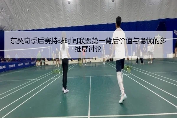 东契奇季后赛持球时间联盟第一背后价值与隐忧的多维度讨论
