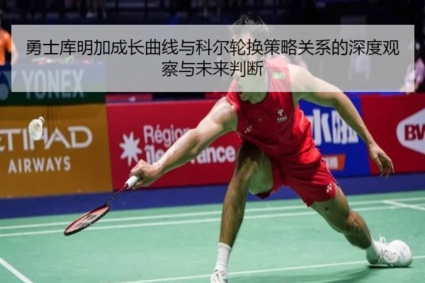 勇士库明加成长曲线与科尔轮换策略关系的深度观察与未来判断