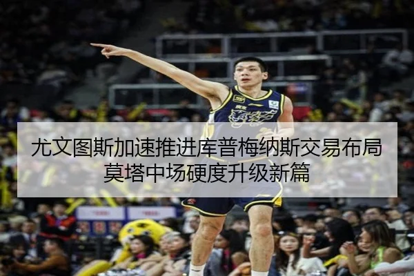尤文图斯加速推进库普梅纳斯交易布局莫塔中场硬度升级新篇
